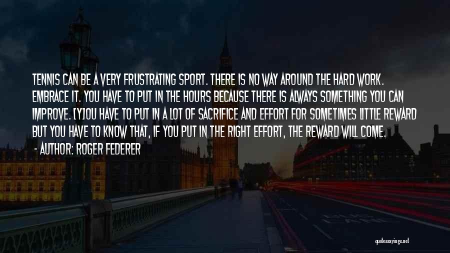 Roger Federer Quotes: Tennis Can Be A Very Frustrating Sport. There Is No Way Around The Hard Work. Embrace It. You Have To