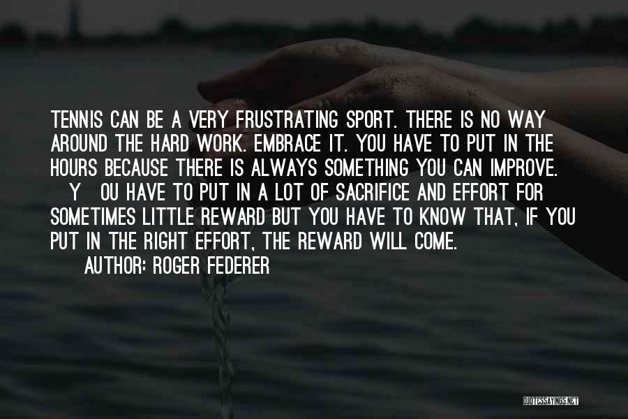 Roger Federer Quotes: Tennis Can Be A Very Frustrating Sport. There Is No Way Around The Hard Work. Embrace It. You Have To