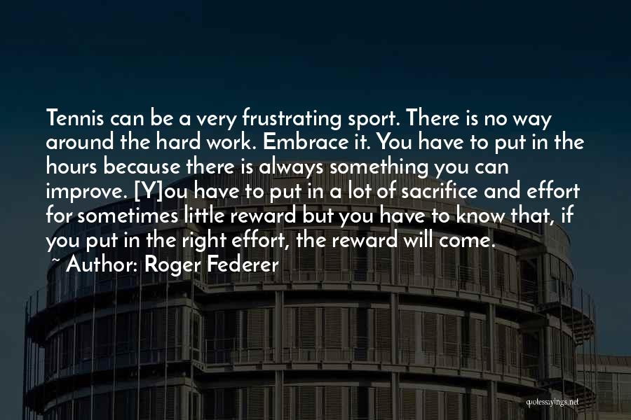 Roger Federer Quotes: Tennis Can Be A Very Frustrating Sport. There Is No Way Around The Hard Work. Embrace It. You Have To