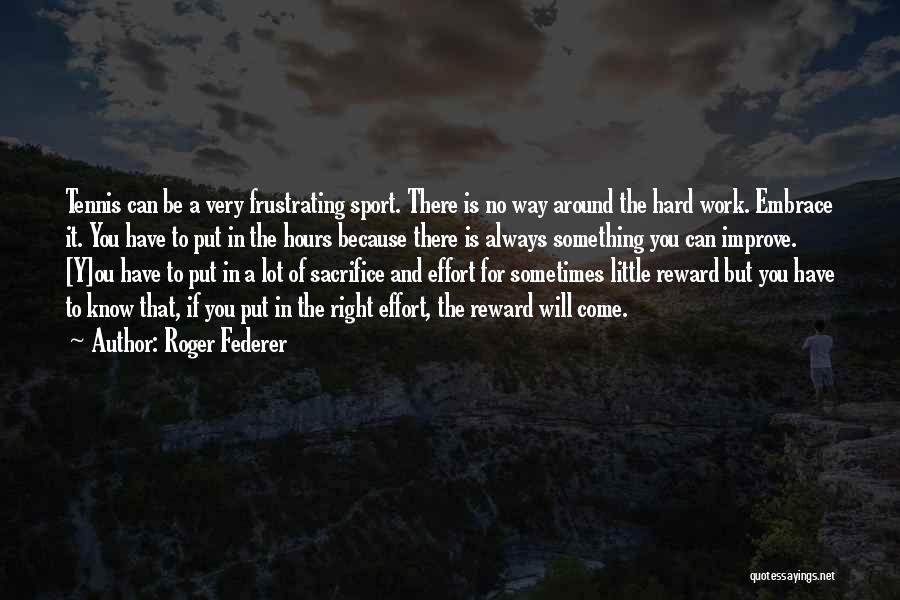 Roger Federer Quotes: Tennis Can Be A Very Frustrating Sport. There Is No Way Around The Hard Work. Embrace It. You Have To