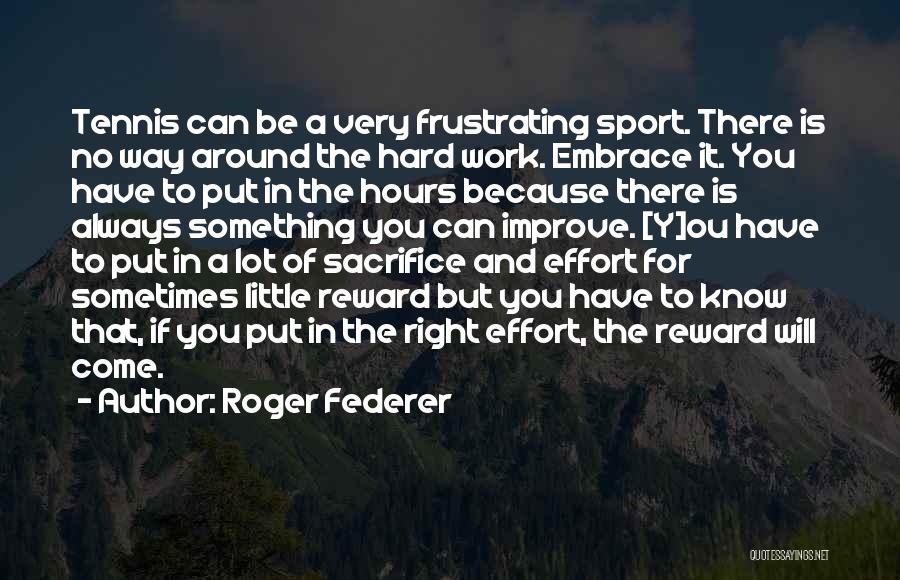 Roger Federer Quotes: Tennis Can Be A Very Frustrating Sport. There Is No Way Around The Hard Work. Embrace It. You Have To