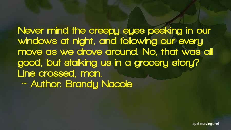 Brandy Nacole Quotes: Never Mind The Creepy Eyes Peeking In Our Windows At Night, And Following Our Every Move As We Drove Around.