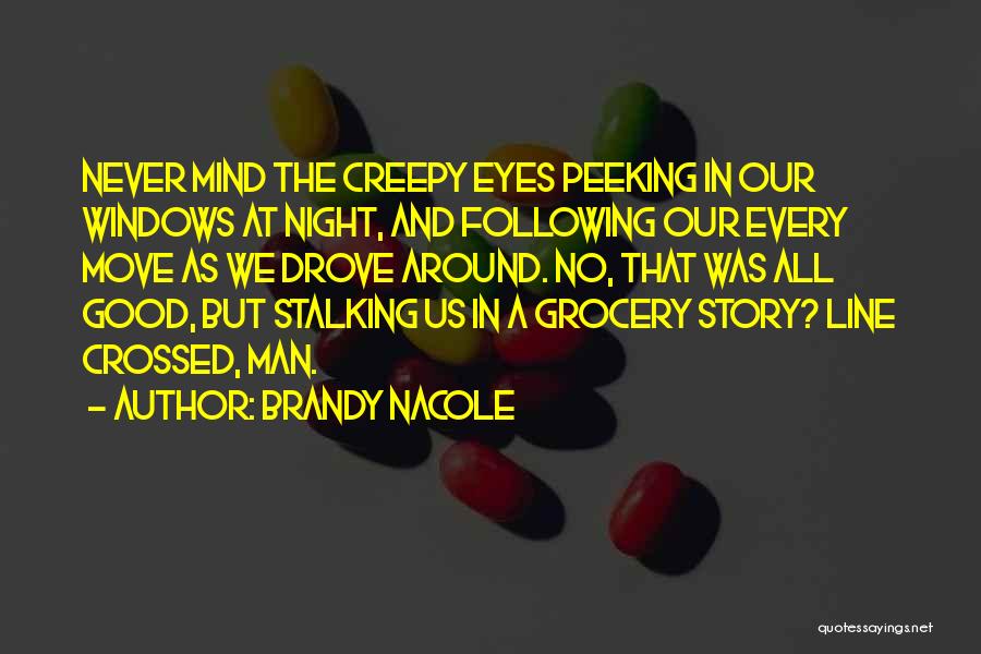 Brandy Nacole Quotes: Never Mind The Creepy Eyes Peeking In Our Windows At Night, And Following Our Every Move As We Drove Around.