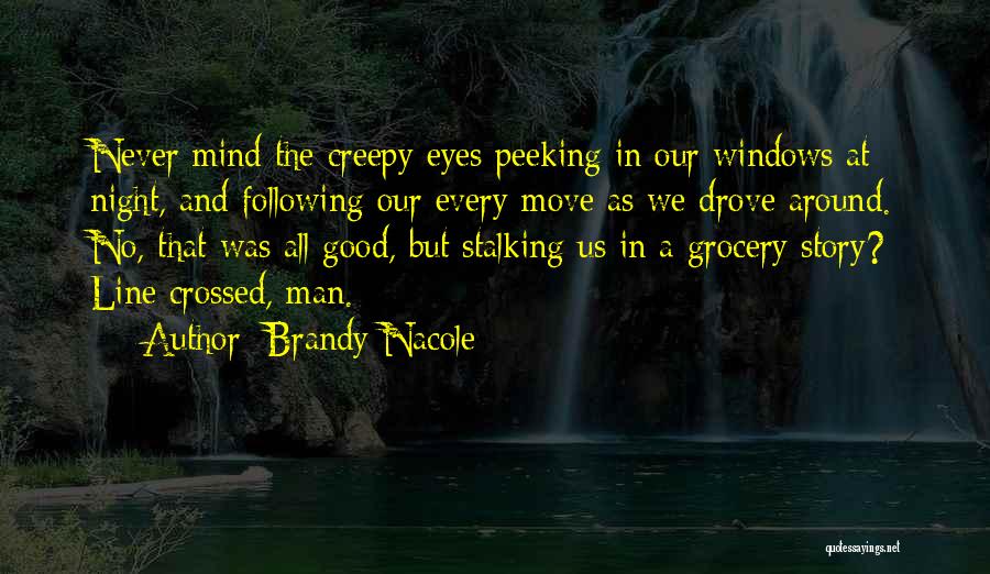 Brandy Nacole Quotes: Never Mind The Creepy Eyes Peeking In Our Windows At Night, And Following Our Every Move As We Drove Around.