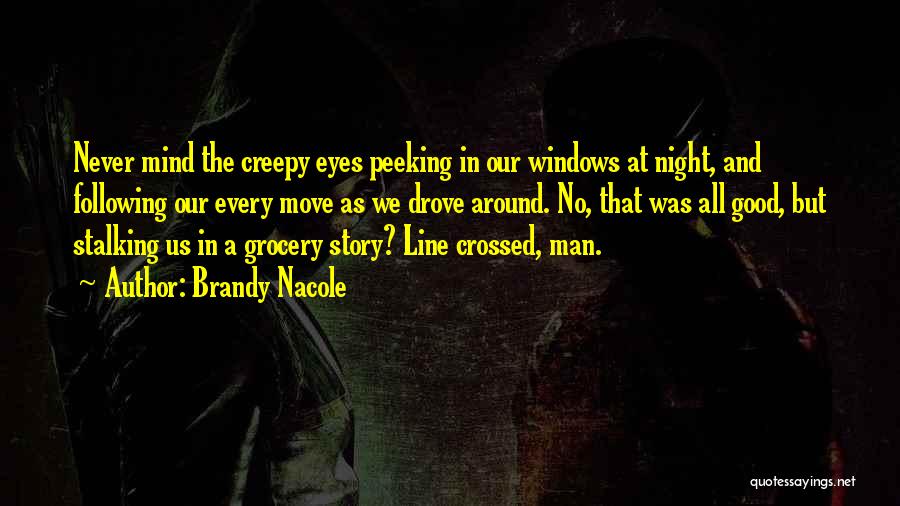 Brandy Nacole Quotes: Never Mind The Creepy Eyes Peeking In Our Windows At Night, And Following Our Every Move As We Drove Around.