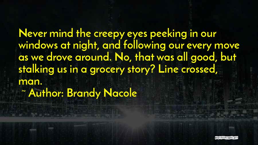 Brandy Nacole Quotes: Never Mind The Creepy Eyes Peeking In Our Windows At Night, And Following Our Every Move As We Drove Around.