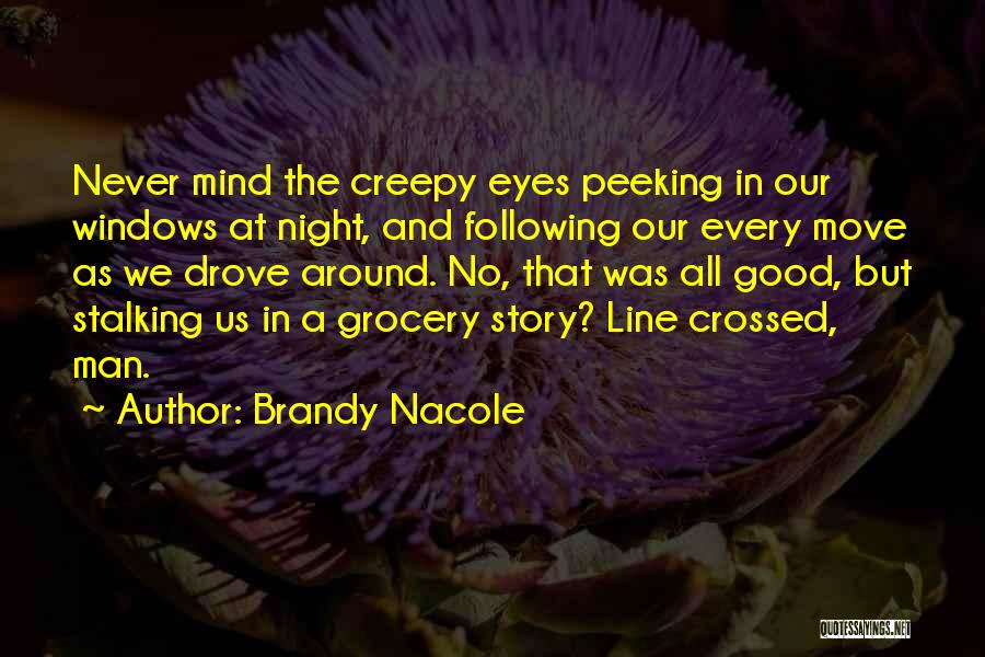 Brandy Nacole Quotes: Never Mind The Creepy Eyes Peeking In Our Windows At Night, And Following Our Every Move As We Drove Around.