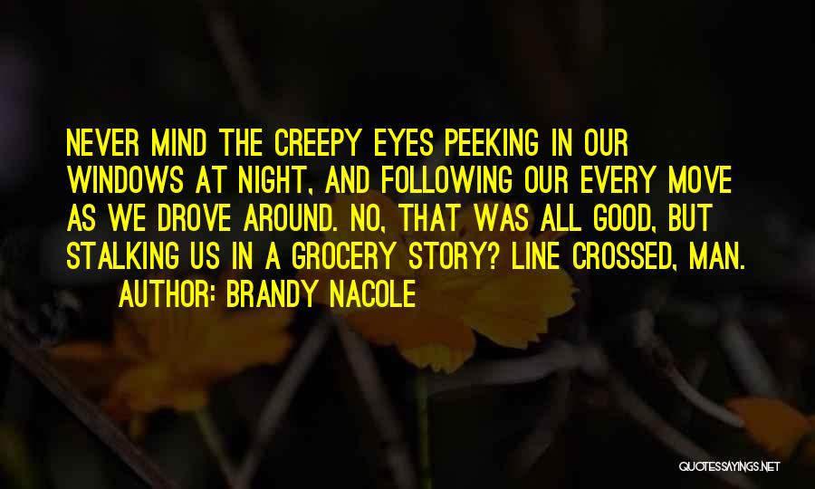 Brandy Nacole Quotes: Never Mind The Creepy Eyes Peeking In Our Windows At Night, And Following Our Every Move As We Drove Around.