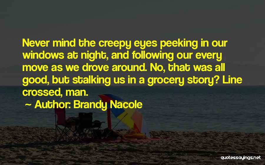 Brandy Nacole Quotes: Never Mind The Creepy Eyes Peeking In Our Windows At Night, And Following Our Every Move As We Drove Around.