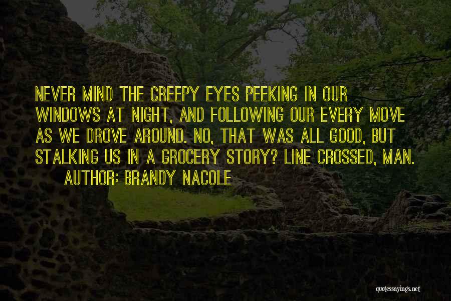 Brandy Nacole Quotes: Never Mind The Creepy Eyes Peeking In Our Windows At Night, And Following Our Every Move As We Drove Around.