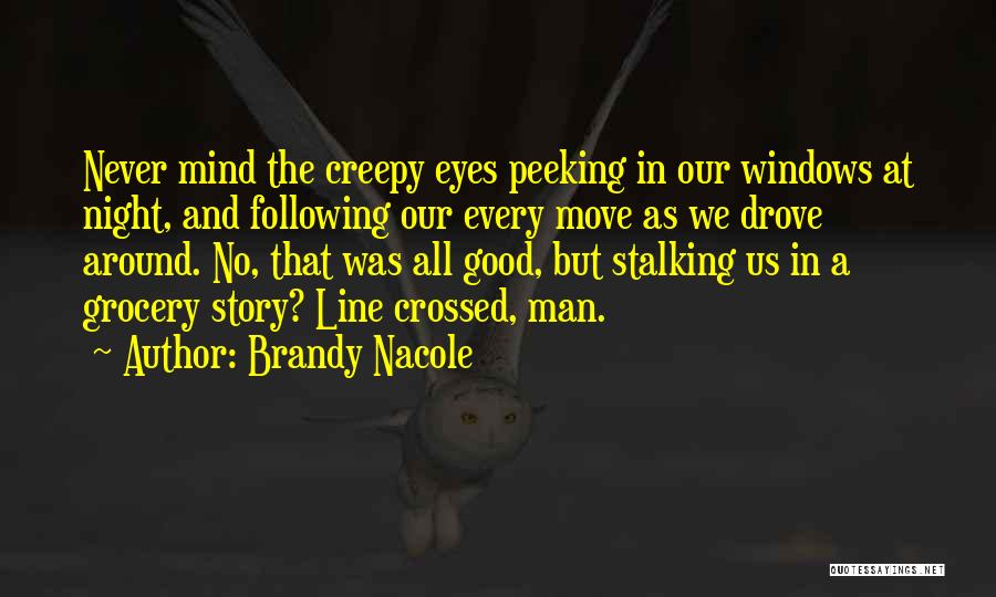 Brandy Nacole Quotes: Never Mind The Creepy Eyes Peeking In Our Windows At Night, And Following Our Every Move As We Drove Around.