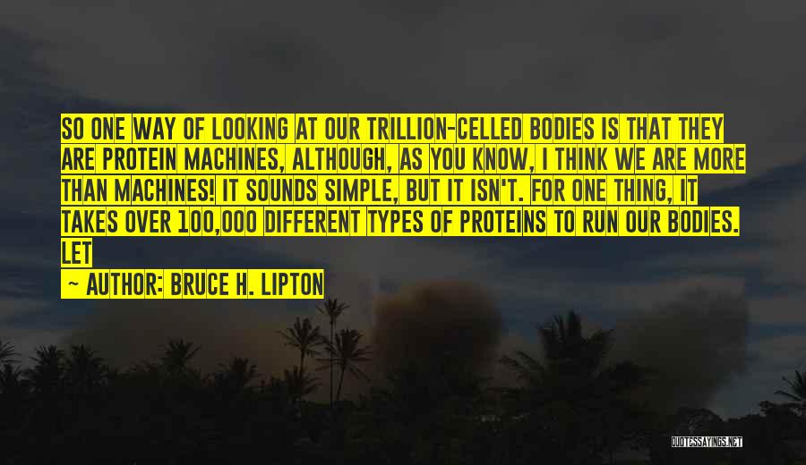 Bruce H. Lipton Quotes: So One Way Of Looking At Our Trillion-celled Bodies Is That They Are Protein Machines, Although, As You Know, I