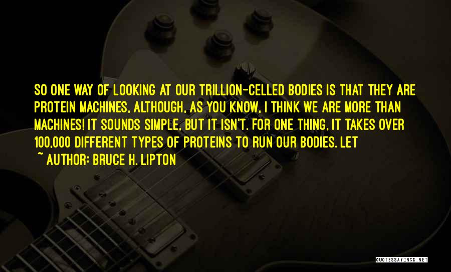 Bruce H. Lipton Quotes: So One Way Of Looking At Our Trillion-celled Bodies Is That They Are Protein Machines, Although, As You Know, I