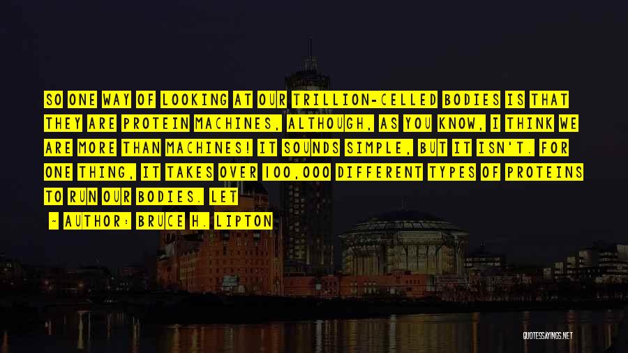 Bruce H. Lipton Quotes: So One Way Of Looking At Our Trillion-celled Bodies Is That They Are Protein Machines, Although, As You Know, I