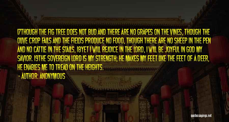 Anonymous Quotes: 17though The Fig Tree Does Not Bud And There Are No Grapes On The Vines, Though The Olive Crop Fails