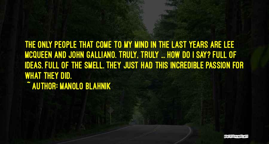 Manolo Blahnik Quotes: The Only People That Come To My Mind In The Last Years Are Lee Mcqueen And John Galliano. Truly, Truly