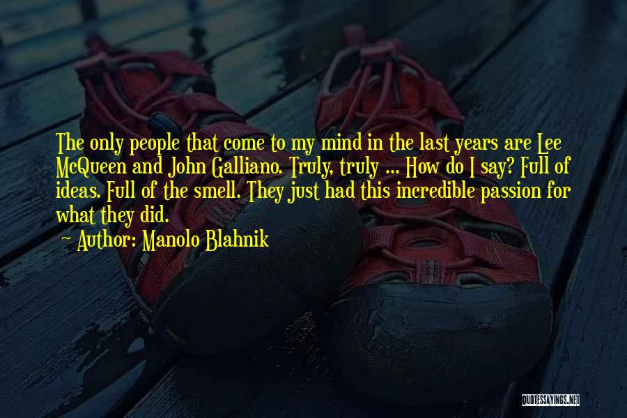 Manolo Blahnik Quotes: The Only People That Come To My Mind In The Last Years Are Lee Mcqueen And John Galliano. Truly, Truly