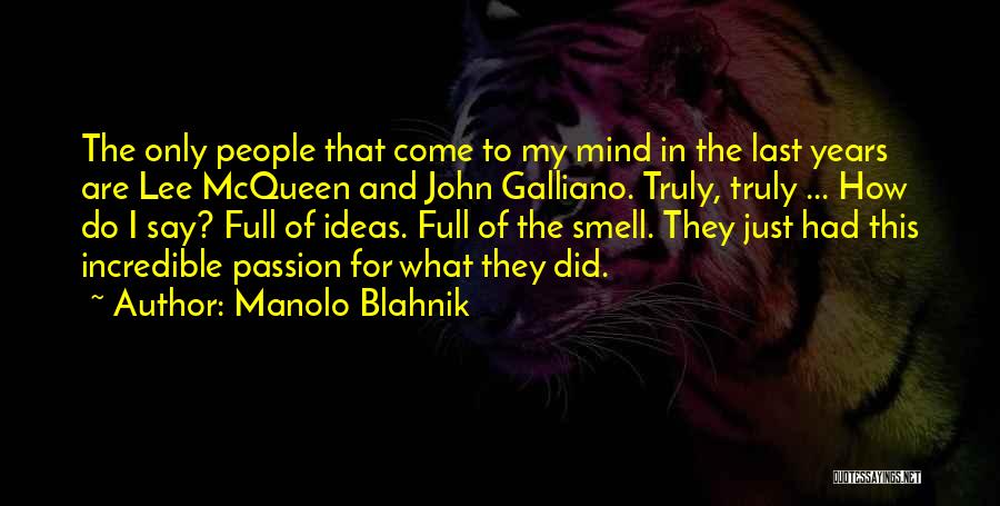 Manolo Blahnik Quotes: The Only People That Come To My Mind In The Last Years Are Lee Mcqueen And John Galliano. Truly, Truly
