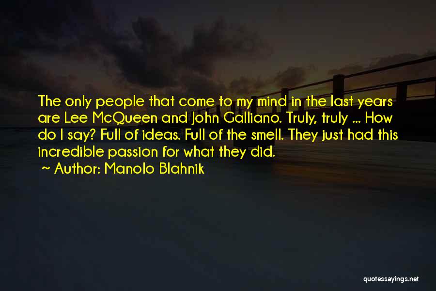 Manolo Blahnik Quotes: The Only People That Come To My Mind In The Last Years Are Lee Mcqueen And John Galliano. Truly, Truly