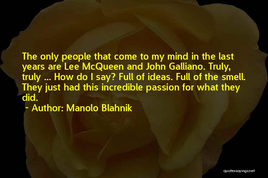 Manolo Blahnik Quotes: The Only People That Come To My Mind In The Last Years Are Lee Mcqueen And John Galliano. Truly, Truly