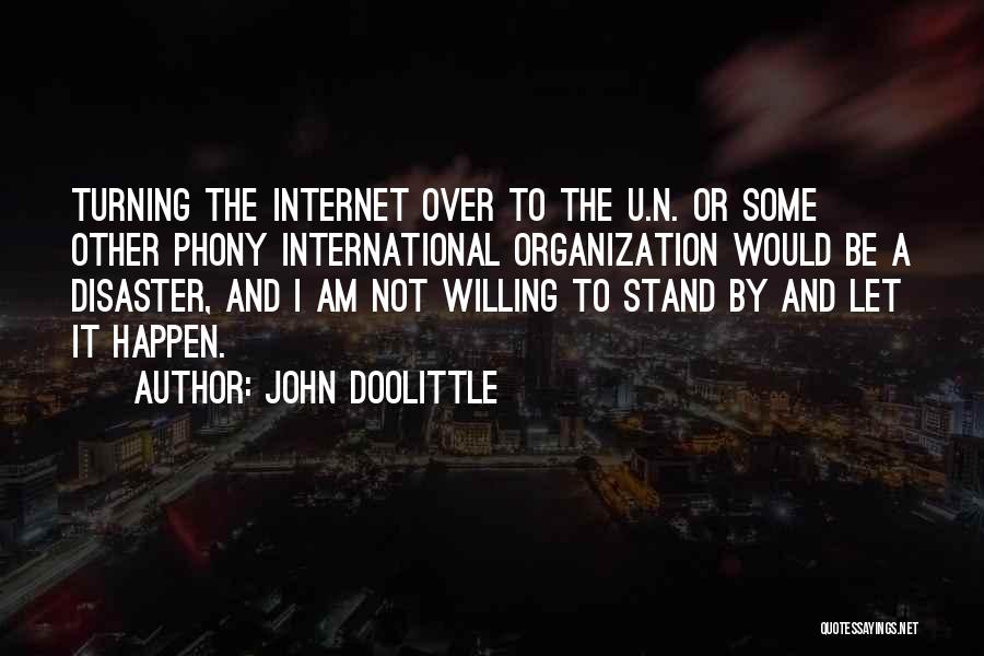 John Doolittle Quotes: Turning The Internet Over To The U.n. Or Some Other Phony International Organization Would Be A Disaster, And I Am