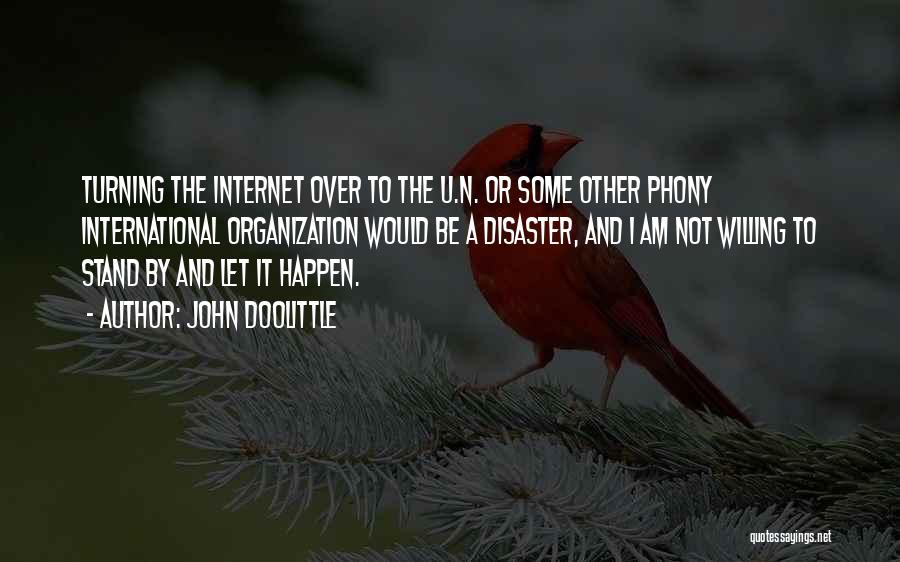 John Doolittle Quotes: Turning The Internet Over To The U.n. Or Some Other Phony International Organization Would Be A Disaster, And I Am
