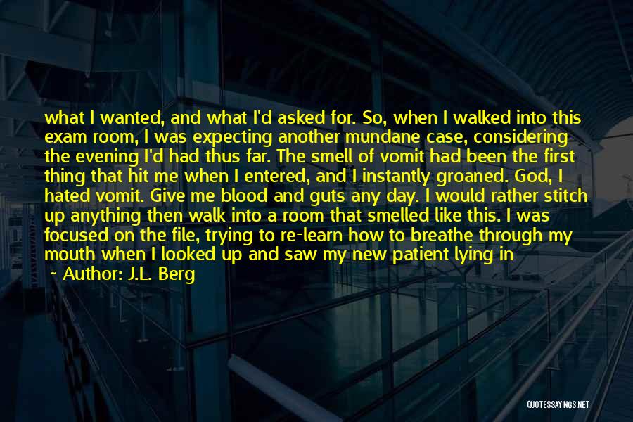 J.L. Berg Quotes: What I Wanted, And What I'd Asked For. So, When I Walked Into This Exam Room, I Was Expecting Another