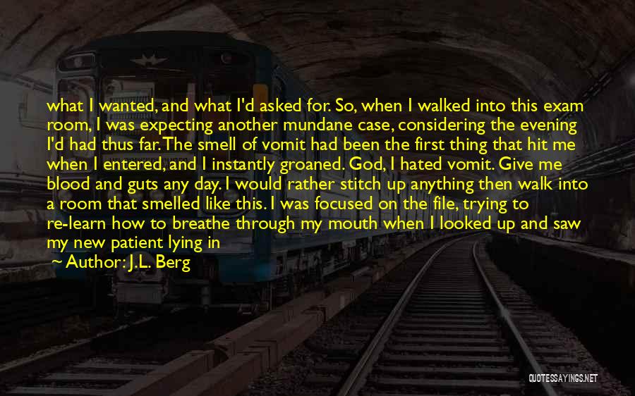 J.L. Berg Quotes: What I Wanted, And What I'd Asked For. So, When I Walked Into This Exam Room, I Was Expecting Another