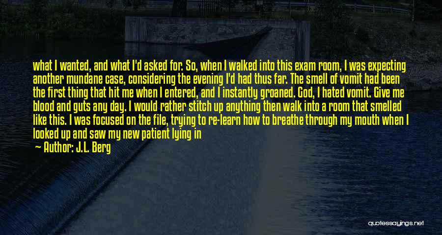 J.L. Berg Quotes: What I Wanted, And What I'd Asked For. So, When I Walked Into This Exam Room, I Was Expecting Another