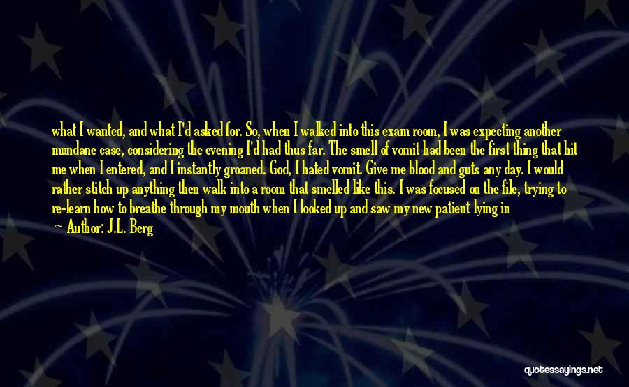 J.L. Berg Quotes: What I Wanted, And What I'd Asked For. So, When I Walked Into This Exam Room, I Was Expecting Another