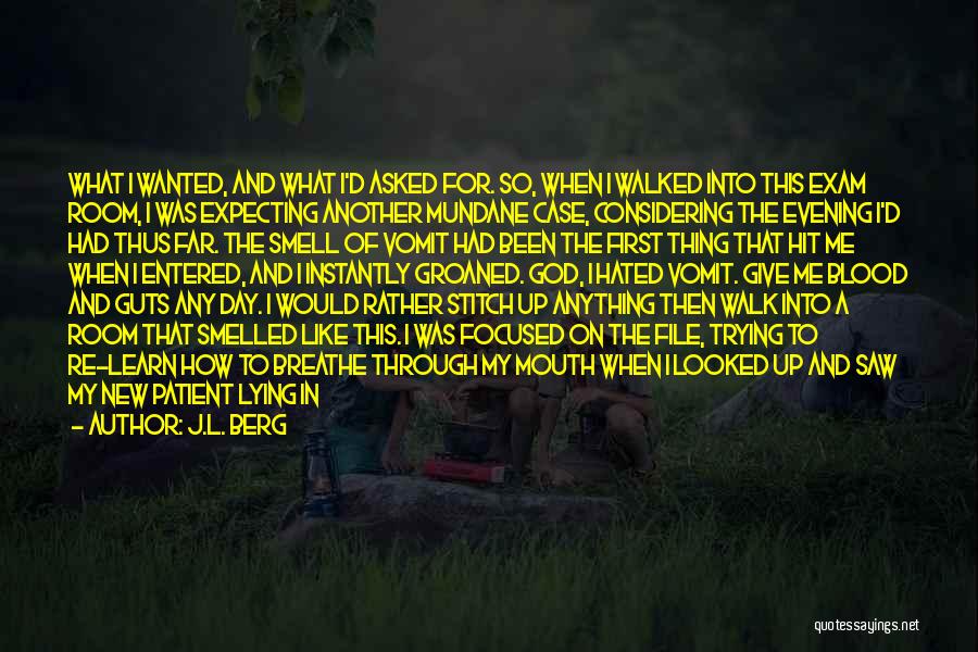 J.L. Berg Quotes: What I Wanted, And What I'd Asked For. So, When I Walked Into This Exam Room, I Was Expecting Another