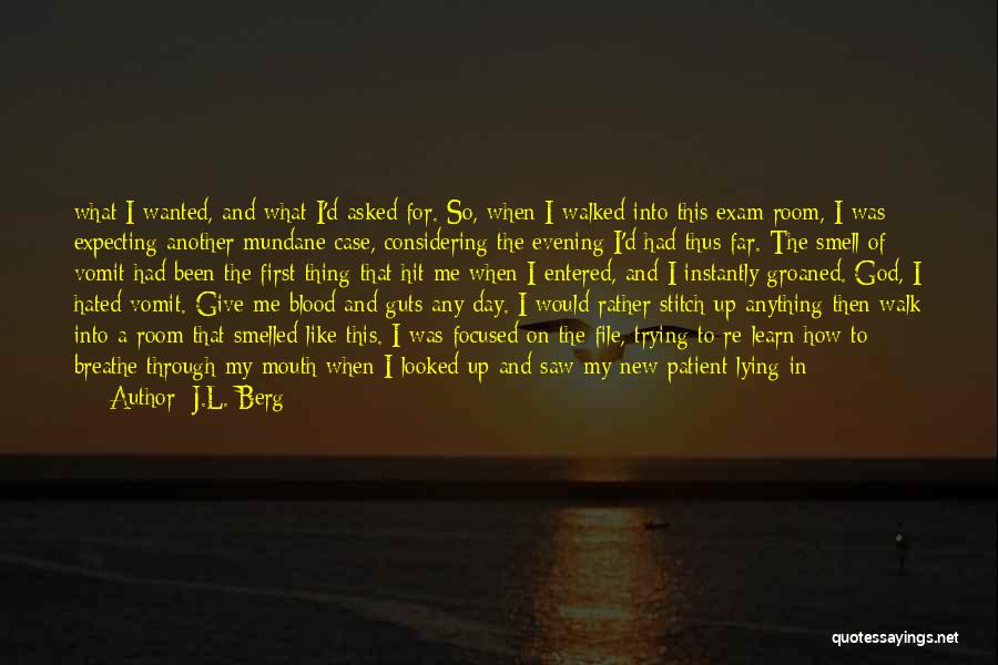 J.L. Berg Quotes: What I Wanted, And What I'd Asked For. So, When I Walked Into This Exam Room, I Was Expecting Another