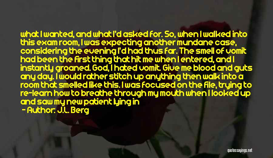 J.L. Berg Quotes: What I Wanted, And What I'd Asked For. So, When I Walked Into This Exam Room, I Was Expecting Another