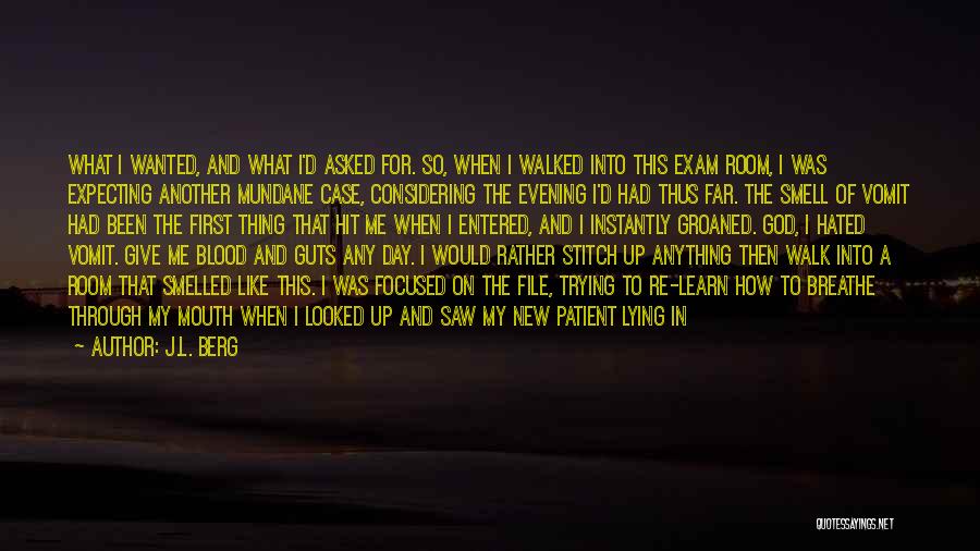 J.L. Berg Quotes: What I Wanted, And What I'd Asked For. So, When I Walked Into This Exam Room, I Was Expecting Another