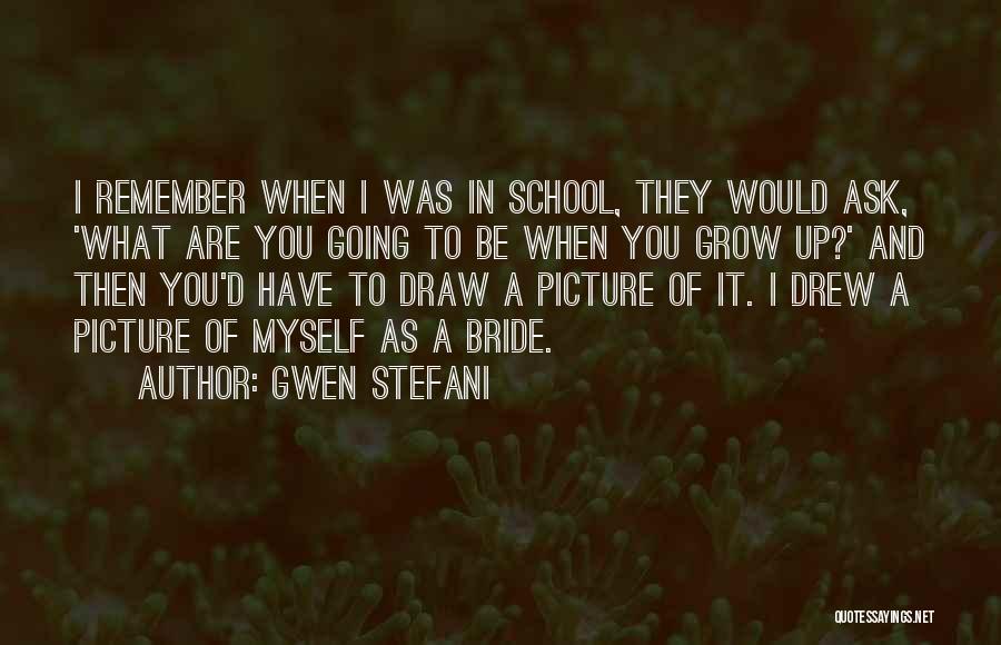 Gwen Stefani Quotes: I Remember When I Was In School, They Would Ask, 'what Are You Going To Be When You Grow Up?'