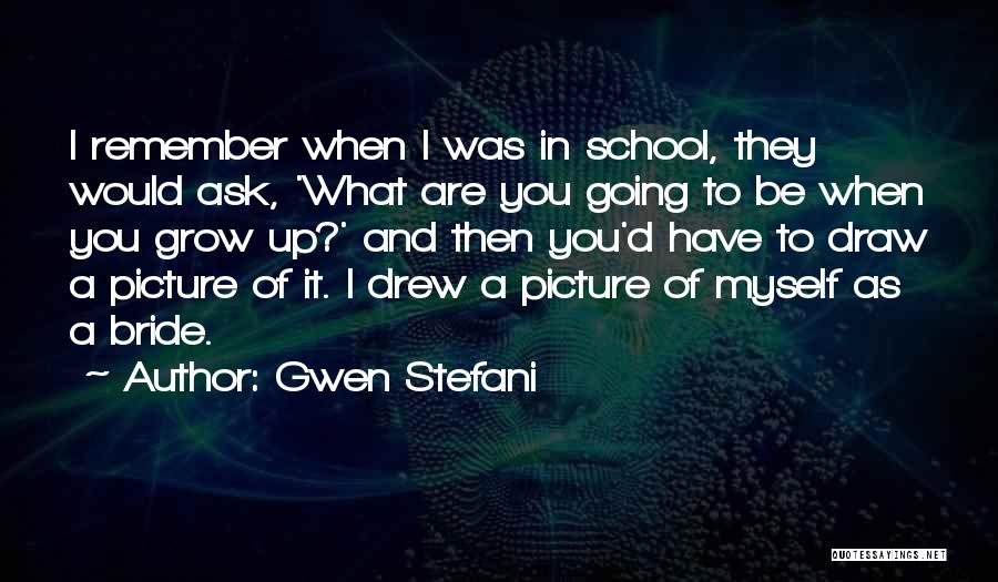Gwen Stefani Quotes: I Remember When I Was In School, They Would Ask, 'what Are You Going To Be When You Grow Up?'