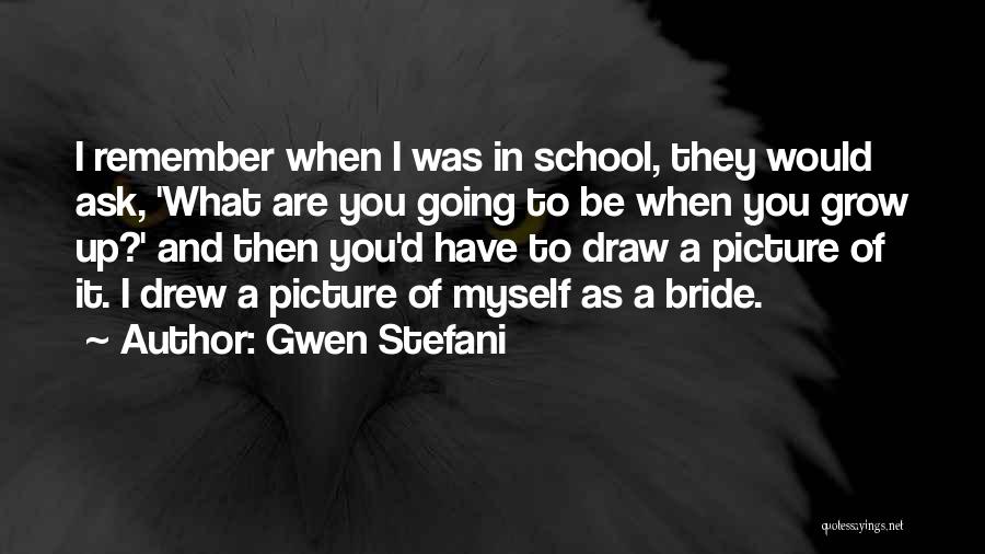 Gwen Stefani Quotes: I Remember When I Was In School, They Would Ask, 'what Are You Going To Be When You Grow Up?'