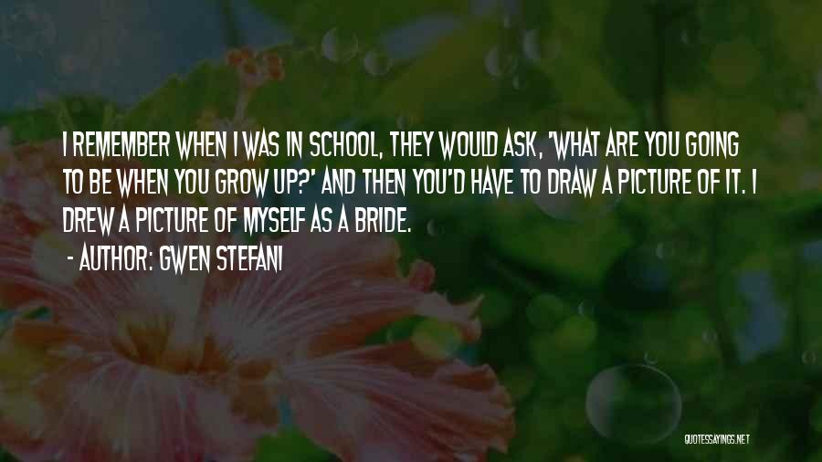 Gwen Stefani Quotes: I Remember When I Was In School, They Would Ask, 'what Are You Going To Be When You Grow Up?'