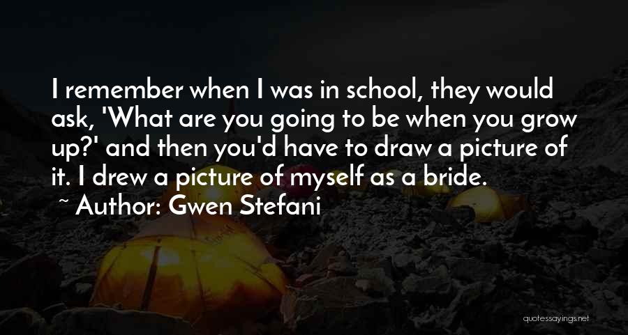 Gwen Stefani Quotes: I Remember When I Was In School, They Would Ask, 'what Are You Going To Be When You Grow Up?'