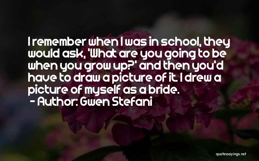 Gwen Stefani Quotes: I Remember When I Was In School, They Would Ask, 'what Are You Going To Be When You Grow Up?'