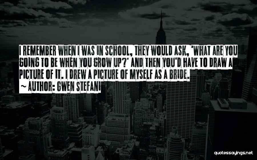 Gwen Stefani Quotes: I Remember When I Was In School, They Would Ask, 'what Are You Going To Be When You Grow Up?'