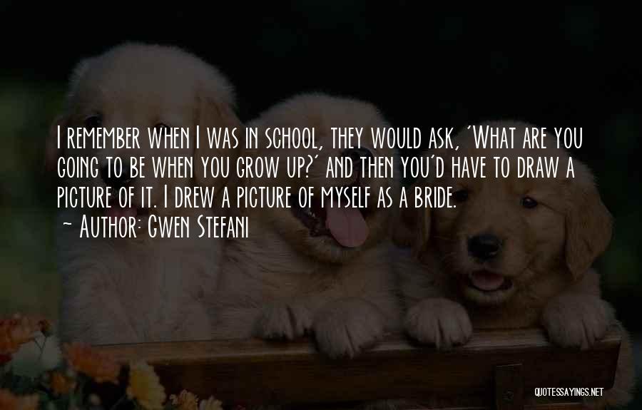 Gwen Stefani Quotes: I Remember When I Was In School, They Would Ask, 'what Are You Going To Be When You Grow Up?'