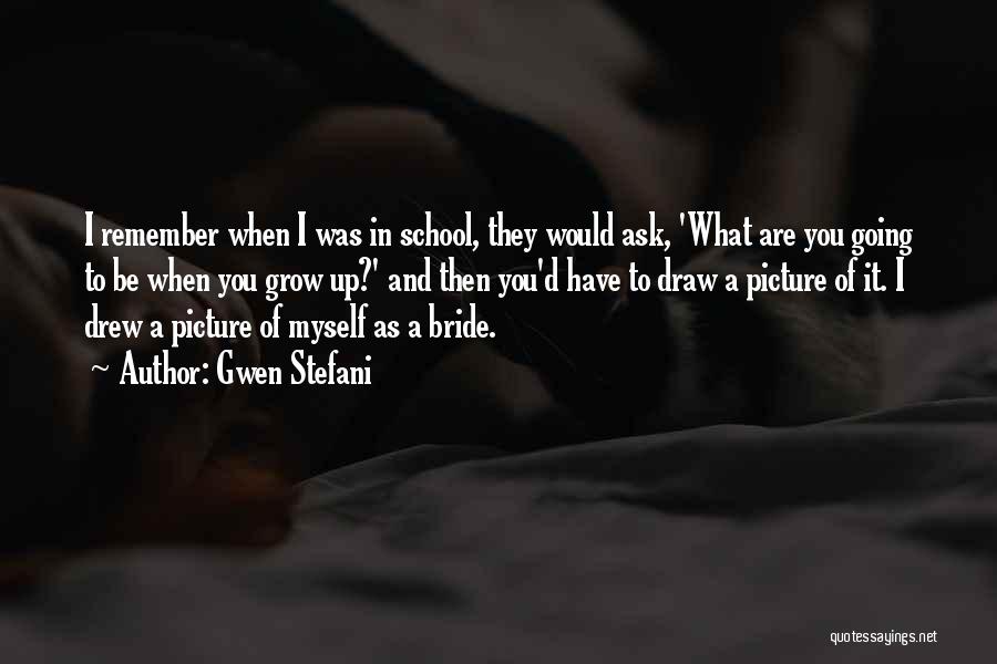 Gwen Stefani Quotes: I Remember When I Was In School, They Would Ask, 'what Are You Going To Be When You Grow Up?'