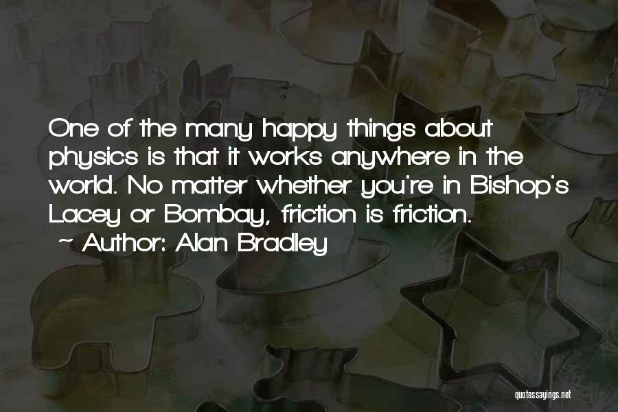 Alan Bradley Quotes: One Of The Many Happy Things About Physics Is That It Works Anywhere In The World. No Matter Whether You're