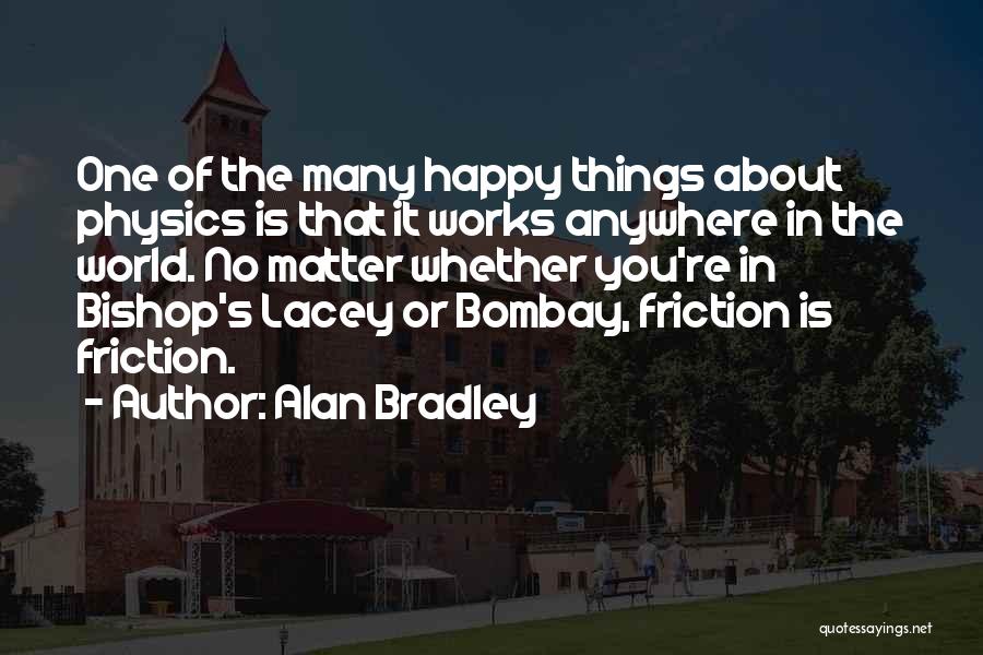 Alan Bradley Quotes: One Of The Many Happy Things About Physics Is That It Works Anywhere In The World. No Matter Whether You're