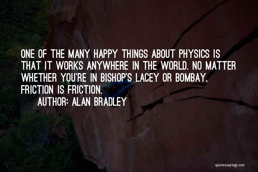 Alan Bradley Quotes: One Of The Many Happy Things About Physics Is That It Works Anywhere In The World. No Matter Whether You're