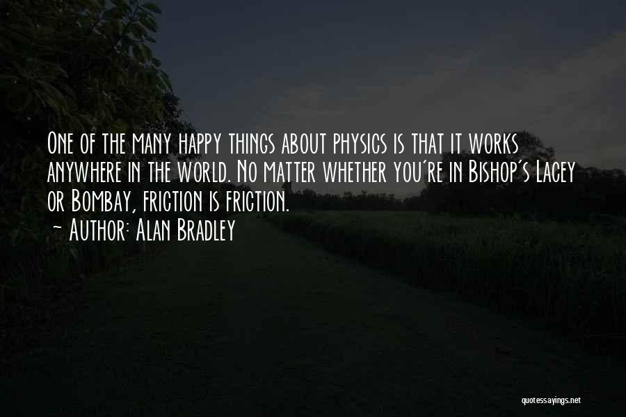 Alan Bradley Quotes: One Of The Many Happy Things About Physics Is That It Works Anywhere In The World. No Matter Whether You're