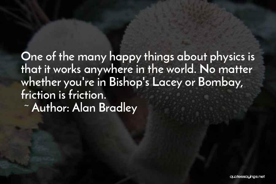 Alan Bradley Quotes: One Of The Many Happy Things About Physics Is That It Works Anywhere In The World. No Matter Whether You're