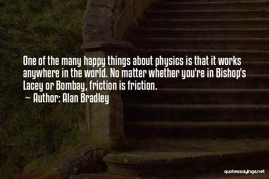 Alan Bradley Quotes: One Of The Many Happy Things About Physics Is That It Works Anywhere In The World. No Matter Whether You're