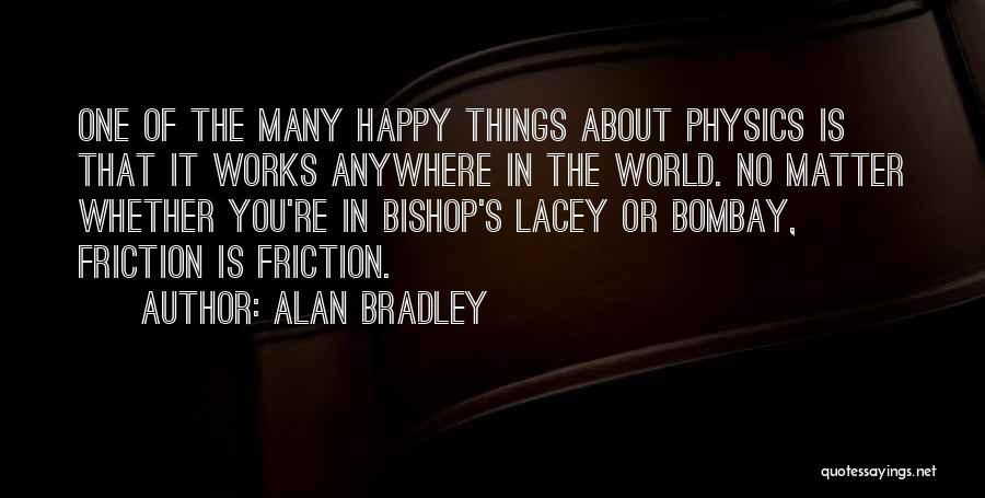 Alan Bradley Quotes: One Of The Many Happy Things About Physics Is That It Works Anywhere In The World. No Matter Whether You're